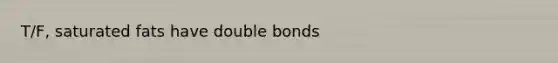 T/F, saturated fats have double bonds