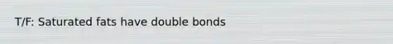 T/F: Saturated fats have double bonds