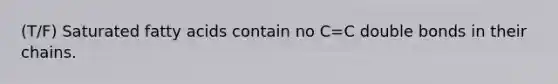 (T/F) Saturated fatty acids contain no C=C double bonds in their chains.