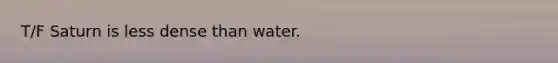 T/F Saturn is less dense than water.