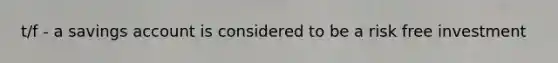 t/f - a savings account is considered to be a risk free investment