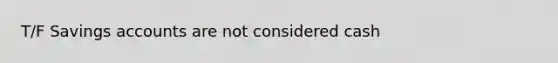 T/F Savings accounts are not considered cash