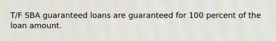 T/F SBA guaranteed loans are guaranteed for 100 percent of the loan amount.