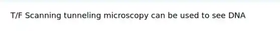 T/F Scanning tunneling microscopy can be used to see DNA