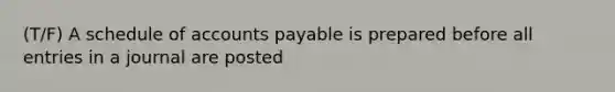 (T/F) A schedule of <a href='https://www.questionai.com/knowledge/kWc3IVgYEK-accounts-payable' class='anchor-knowledge'>accounts payable</a> is prepared before all entries in a journal are posted