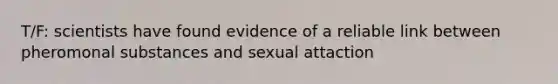 T/F: scientists have found evidence of a reliable link between pheromonal substances and sexual attaction