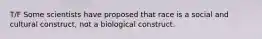 T/F Some scientists have proposed that race is a social and cultural construct, not a biological construct.