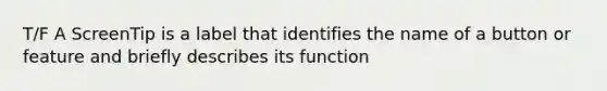 T/F A ScreenTip is a label that identifies the name of a button or feature and briefly describes its function