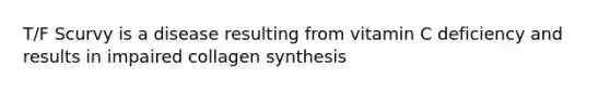 T/F Scurvy is a disease resulting from vitamin C deficiency and results in impaired collagen synthesis