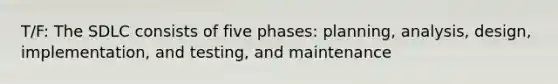 T/F: The SDLC consists of five phases: planning, analysis, design, implementation, and testing, and maintenance