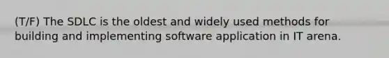 (T/F) The SDLC is the oldest and widely used methods for building and implementing software application in IT arena.