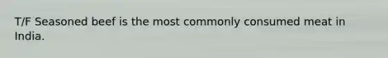 T/F Seasoned beef is the most commonly consumed meat in India.