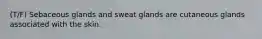 (T/F) Sebaceous glands and sweat glands are cutaneous glands associated with the skin.