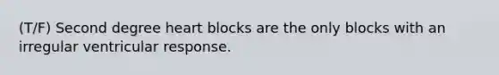 (T/F) Second degree heart blocks are the only blocks with an irregular ventricular response.