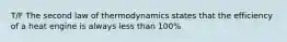 T/F The second law of thermodynamics states that the efficiency of a heat engine is always less than 100%