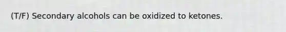 (T/F) Secondary alcohols can be oxidized to ketones.