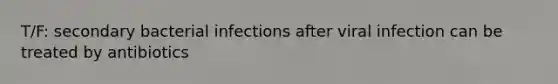 T/F: secondary bacterial infections after viral infection can be treated by antibiotics