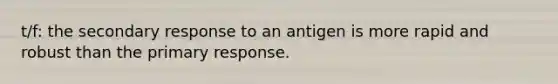 t/f: the secondary response to an antigen is more rapid and robust than the primary response.