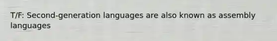 T/F: Second-generation languages are also known as assembly languages