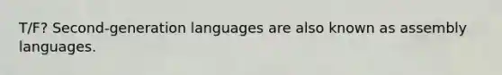 T/F? Second-generation languages are also known as assembly languages.