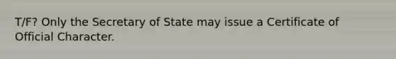 T/F? Only the Secretary of State may issue a Certificate of Official Character.