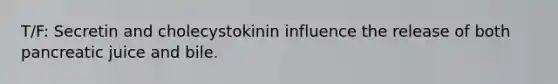 T/F: Secretin and cholecystokinin influence the release of both pancreatic juice and bile.