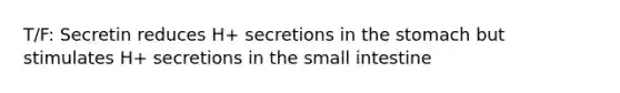 T/F: Secretin reduces H+ secretions in <a href='https://www.questionai.com/knowledge/kLccSGjkt8-the-stomach' class='anchor-knowledge'>the stomach</a> but stimulates H+ secretions in <a href='https://www.questionai.com/knowledge/kt623fh5xn-the-small-intestine' class='anchor-knowledge'>the small intestine</a>