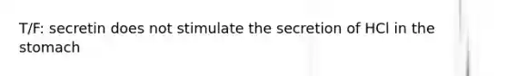 T/F: secretin does not stimulate the secretion of HCl in the stomach