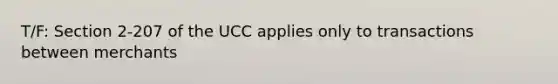 T/F: Section 2-207 of the UCC applies only to transactions between merchants