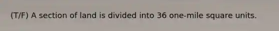 (T/F) A section of land is divided into 36 one-mile square units.