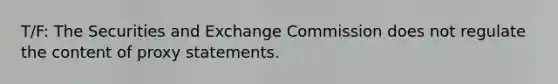 T/F: The Securities and Exchange Commission does not regulate the content of proxy statements.​