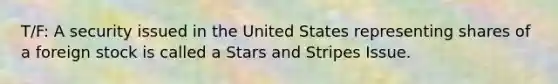 T/F: A security issued in the United States representing shares of a foreign stock is called a Stars and Stripes Issue.