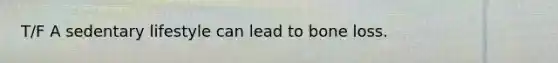 T/F A sedentary lifestyle can lead to bone loss.