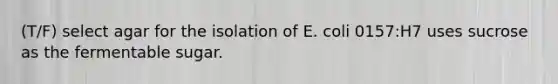 (T/F) select agar for the isolation of E. coli 0157:H7 uses sucrose as the fermentable sugar.