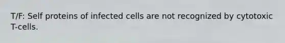 T/F: Self proteins of infected cells are not recognized by cytotoxic T-cells.