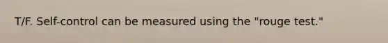T/F. Self-control can be measured using the "rouge test."