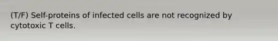 (T/F) Self-proteins of infected cells are not recognized by cytotoxic T cells.