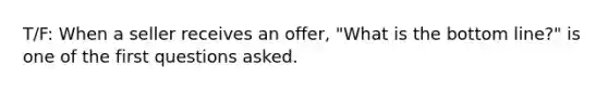 T/F: When a seller receives an offer, "What is the bottom line?" is one of the first questions asked.