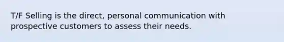 T/F Selling is the direct, personal communication with prospective customers to assess their needs.