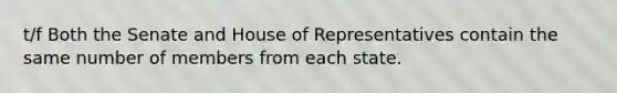 t/f Both the Senate and House of Representatives contain the same number of members from each state.