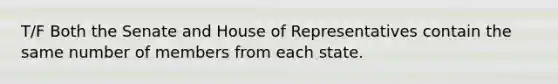 T/F Both the Senate and House of Representatives contain the same number of members from each state.