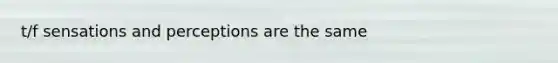 t/f sensations and perceptions are the same