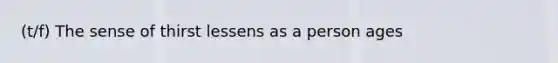 (t/f) The sense of thirst lessens as a person ages