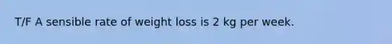 T/F A sensible rate of weight loss is 2 kg per week.