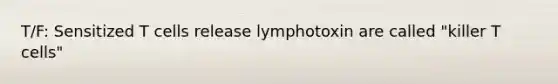 T/F: Sensitized T cells release lymphotoxin are called "killer T cells"