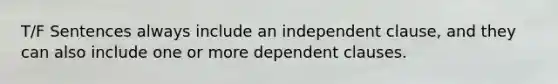 T/F Sentences always include an independent clause, and they can also include one or more dependent clauses.