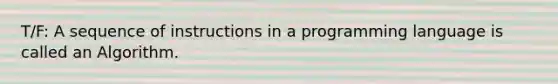 T/F: A sequence of instructions in a programming language is called an Algorithm.