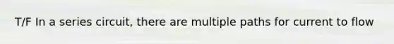 T/F In a series circuit, there are multiple paths for current to flow