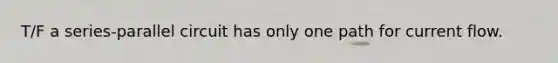 T/F a series-parallel circuit has only one path for current flow.