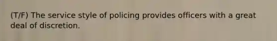 (T/F) The service style of policing provides officers with a great deal of discretion.